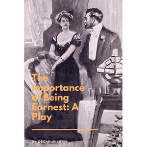 The Importance of Being Earnest: A Play: A Trivial Comedy for Serious People --